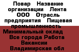 Повар › Название организации ­ Лента, ООО › Отрасль предприятия ­ Пищевая промышленность › Минимальный оклад ­ 1 - Все города Работа » Вакансии   . Владимирская обл.,Радужный г.
